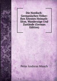Die Nordisch-Germanischen Volker: Ihre Altesten Heimath-Sitze, Wanderzuge Und Zustande (German Edition)