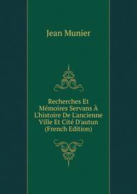 Recherches Et M?moires Servans ? L'histoire De L'ancienne Ville Et Cit? D'autun (French Edition)