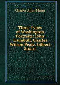 Three Types of Washington Portraits: John Trumbull, Charles Wilson Peale, Gilbert Stuart