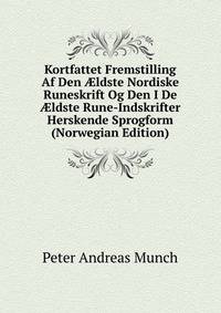 Kortfattet Fremstilling Af Den ?ldste Nordiske Runeskrift Og Den I De ?ldste Rune-Indskrifter Herskende Sprogform (Norwegian Edition)