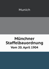 Mnchner Staffelbauordnung. Vom 20. April 1904