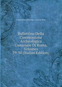 Bullettino Della Commissione Archeologica Comunale Di Roma, Volumes 29-30 (Italian Edition)
