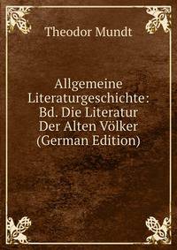 Allgemeine Literaturgeschichte: Bd. Die Literatur Der Alten V?lker (German Edition)