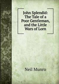 John Splendid: The Tale of a Poor Gentleman, and the Little Wars of Lorn