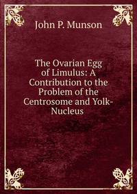 The Ovarian Egg of Limulus: A Contribution to the Problem of the Centrosome and Yolk-Nucleus .