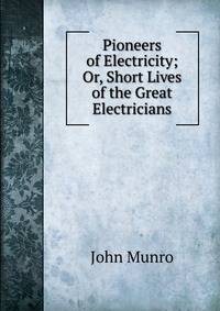 Pioneers of Electricity; Or, Short Lives of the Great Electricians