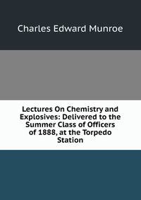 Lectures On Chemistry and Explosives: Delivered to the Summer Class of Officers of 1888, at the Torpedo Station
