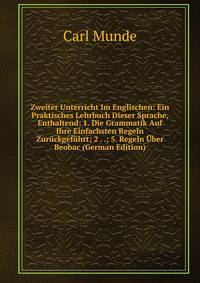 Zweiter Unterricht Im Englischen: Ein Praktisches Lehrbuch Dieser Sprache, Enthaltend: 1. Die Grammatik Auf Ihre Einfachsten Regeln Zuruckgefuhrt; 2 . .; 5. Regeln Uber Beobac (German Edition)