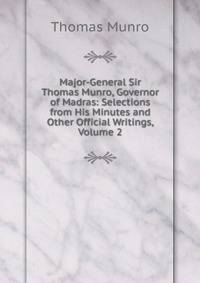 Major-General Sir Thomas Munro, Governor of Madras: Selections from His Minutes and Other Official Writings, Volume 2
