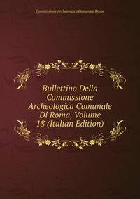 Bullettino Della Commissione Archeologica Comunale Di Roma, Volume 18 (Italian Edition)
