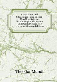 Charaktere Und Situationen: Vier B?cher-Novellen, Skizzen, Wanderungen Aus Reisen Und Durch Die Neueste Literatur (German Edition)