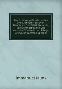 Die Ern?hrung Des Gesunden Und Kranken Menschen: Handbuch Der Di?tik F?r Arzte, Verwaltungsbeamte Und Vorsteher Von Heil- Und Pflege-Anstalten (German Edition)