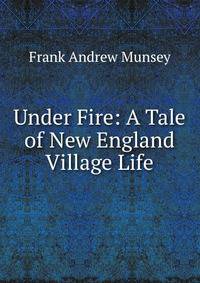 Under Fire: A Tale of New England Village Life