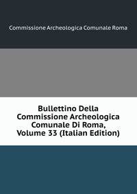 Bullettino Della Commissione Archeologica Comunale Di Roma, Volume 33 (Italian Edition)