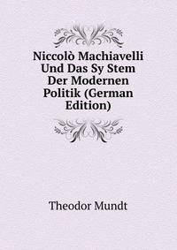 Niccol? Machiavelli Und Das Sy Stem Der Modernen Politik (German Edition)