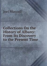 Collections On the History of Albany: From Its Discovery to the Present Time