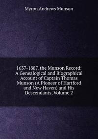 1637-1887. the Munson Record: A Genealogical and Biographical Account of Captain Thomas Munson (A Pioneer of Hartford and New Haven) and His Descendants, Volume 2