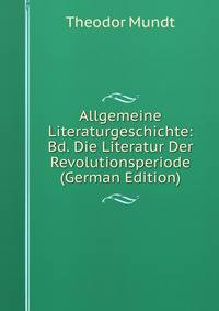Allgemeine Literaturgeschichte: Bd. Die Literatur Der Revolutionsperiode (German Edition)