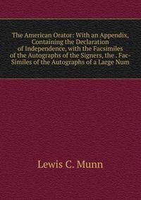 The American Orator: With an Appendix, Containing the Declaration of Independence, with the Facsimiles of the Autographs of the Signers, the . Fac-Similes of the Autographs of a Large Num