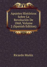 Apuntes Historicos Sobre La Revolucion De 1868, Volume 2 (Spanish Edition)