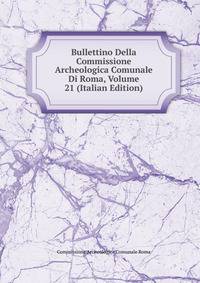 Bullettino Della Commissione Archeologica Comunale Di Roma, Volume 21 (Italian Edition)