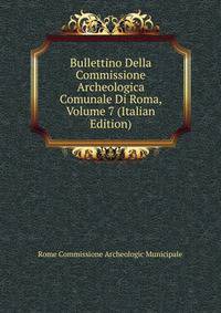 Bullettino Della Commissione Archeologica Comunale Di Roma, Volume 7 (Italian Edition)