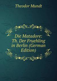 Die Matadore: Th. Der Fruehling in Berlin (German Edition)