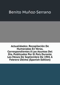 Actualidades: Recopilacion De Humoradas En Verso, Correspondientes A Los Asuntos Del Dia, Publicados Por El Pais Durante Los Meses De Septiembre De 1901 A Febrero Ultimo (Spanish Edition)