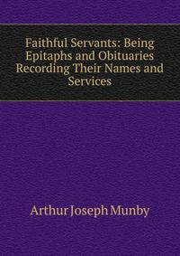 Faithful Servants: Being Epitaphs and Obituaries Recording Their Names and Services