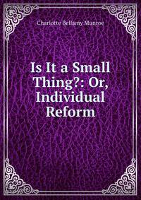 Is It a Small Thing?: Or, Individual Reform