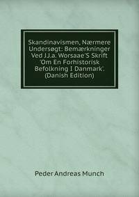 Skandinavismen, N?rmere Unders?gt: Bem?rkninger Ved J.J.a. Worsaae'S Skrift 'Om En Forhistorisk Befolkning I Danmark'. (Danish Edition)