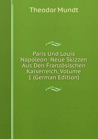 Paris Und Louis Napoleon: Neue Skizzen Aus Den Franz?sischen Kaiserreich, Volume 1 (German Edition)