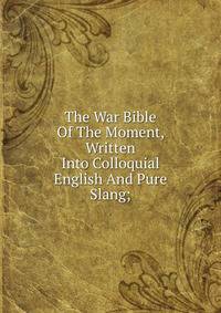 The War Bible Of The Moment, Written Into Colloquial English And Pure Slang;