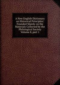 A New English Dictionary on Historical Principles: Founded Mainly on the Materials Collected by the Philological Society Volume 8, part 1
