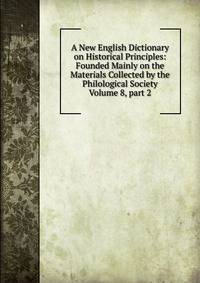 A New English Dictionary on Historical Principles: Founded Mainly on the Materials Collected by the Philological Society Volume 8, part 2