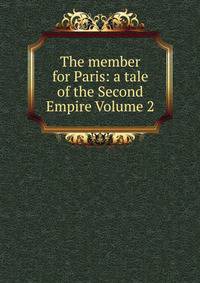 The member for Paris: a tale of the Second Empire Volume 2