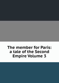 The member for Paris: a tale of the Second Empire Volume 3