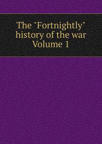 The "Fortnightly" history of the war Volume 1
