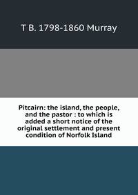 Pitcairn: the island, the people, and the pastor : to which is added a short notice of the original settlement and present condition of Norfolk Island