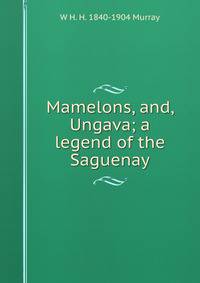 Mamelons, and, Ungava; a legend of the Saguenay