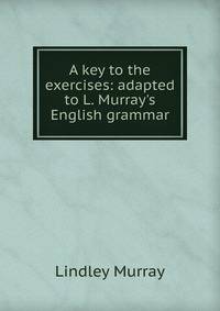 A key to the exercises: adapted to L. Murray's English grammar