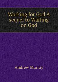 Working for God A sequel to Waiting on God