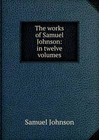 The works of Samuel Johnson: in twelve volumes