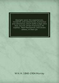 Daylight land; the experiences, incidents, and adventures, humorous and otherwise, which befel Judge John Doe, tourist, of San Francisco; Mr. Cephas . New Hampshire, and divers others, in their pa