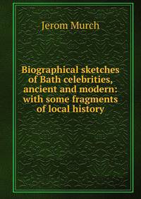 Biographical sketches of Bath celebrities, ancient and modern: with some fragments of local history