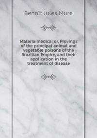 Materia medica; or, Provings of the principal animal and vegetable poisons of the Brazilian Empire, and their application in the treatment of disease