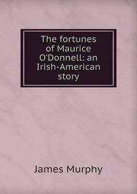 The fortunes of Maurice O'Donnell: an Irish-American story
