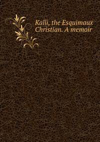 Kalli, the Esquimaux Christian. A memoir