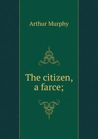 The citizen, a farce;