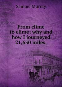 From clime to clime; why and how I journeyed 21,630 miles,